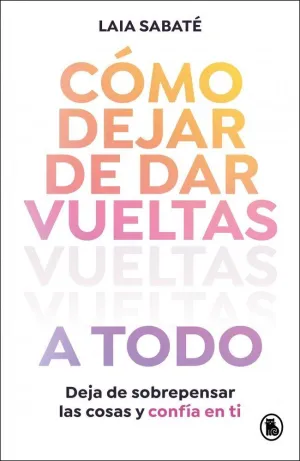 CÓMO DEJAR DE DAR VUELTAS A TODO CÓMO DEJAR DE DAR VUELTAS A TODO