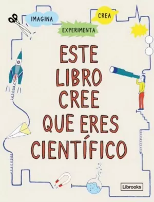 ESTE LIBRO CREE QUE ERES CIENTÍFICO ESTE LIBRO CREE QUE ERES CIENTÍFICO