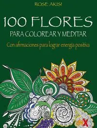 100 FLORES PARA COLOREAR Y MEDITAR 100 FLORES PARA COLOREAR Y MEDITAR