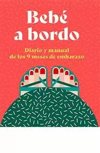 BEBE A BORDO. DIARIO Y MANUAL DE LOS 9 MESES DE EMBARAZO BEBE A BORDO. DIARIO Y MANUAL DE LOS 9 MESES DE EMBARAZO