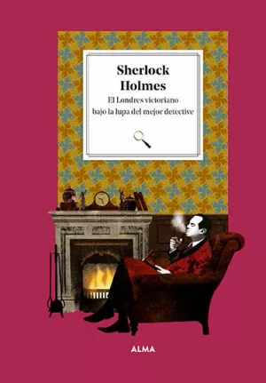 SHERLOCK HOLMES. EL LONDRES VICTORIANO BAJO LA LUPA DEL MEJOR DET