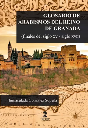 GLOSARIO DE ARABISMOS DEL REINO DE GRANADA (FINALES DEL SIGLO XV-SIGLO XVII)